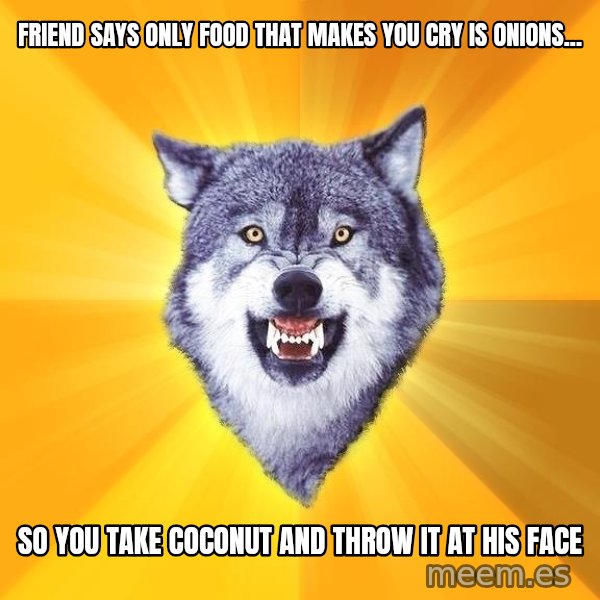 Courage Wolf meme: Friend says only food that makes you cry is onions... / So you take coconut and throw it at his face