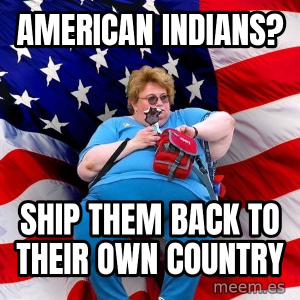 Obese American meme: American indians? / Ship them back to their own country