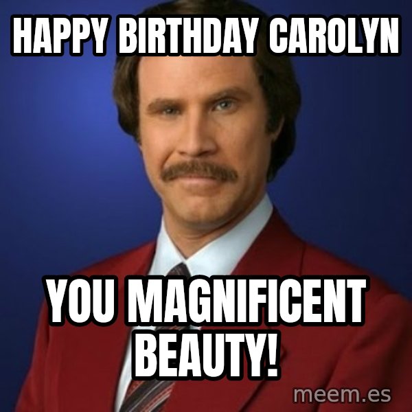 Anchorman Birthday meme: Happy Birthday Carolyn / You MAGNIFICENT Beauty!