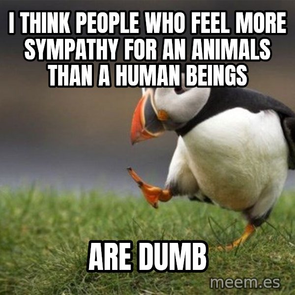 Unpopular Opinion Puffin meme: I think people who feel more sympathy for an animals than a human beings / are dumb