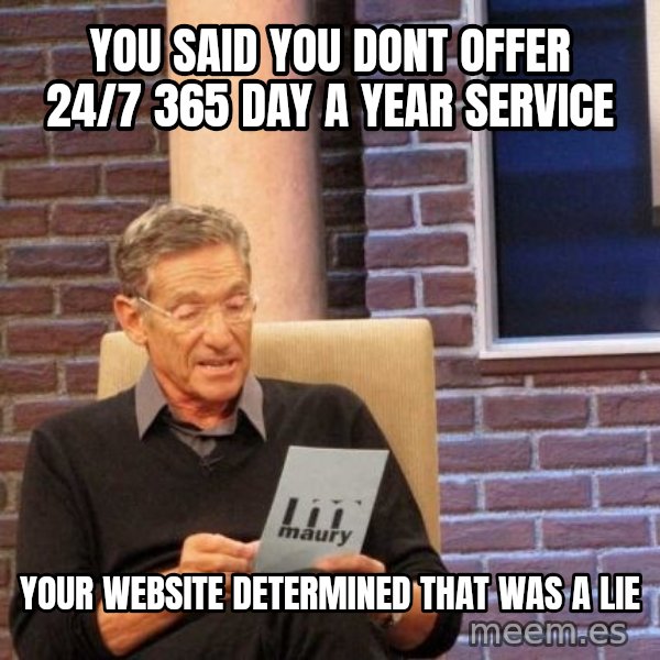 Maury Lie Detector meme: You said you dont offer 24/7 365 Day a Year Service / Your website determined that was a lie