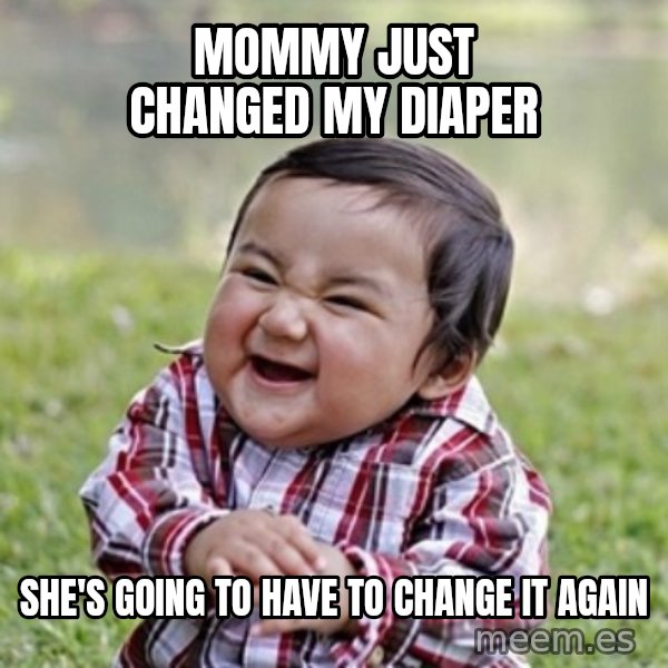 evil toddler kid2 meme: MOMMY JUST CHANGED MY DIAPER / SHE'S GOING TO HAVE TO CHANGE IT AGAIN