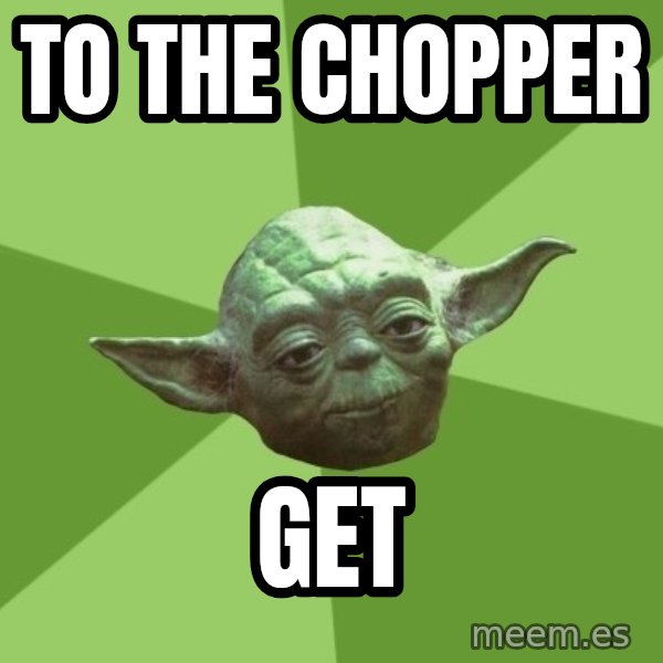 Advice Yoda Gives meme: To the chopper / get