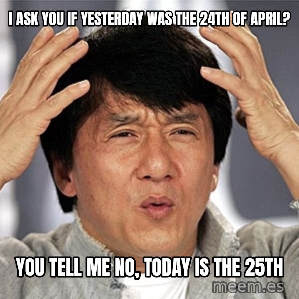 Jackie Chan meme: i ask you if yesterday was the 24th of april? / you tell me no, today is the 25th