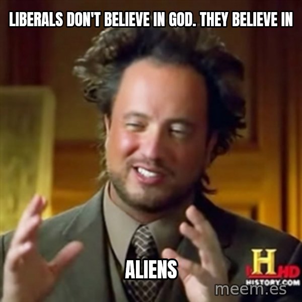 ancient alien guy meme: liberals don't believe in god. they believe in / aliens