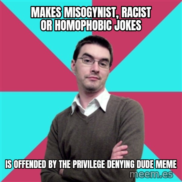 Privilege Denying Dude meme: makes misogynist, racist or homophobic jokes / is offended by the privilege denying dude meme