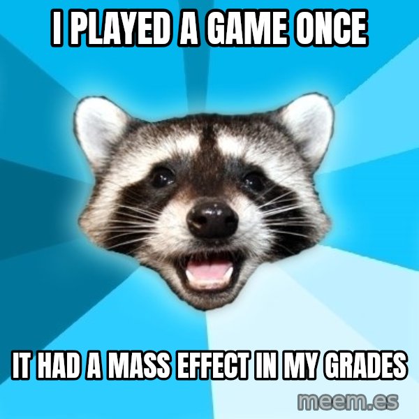 Lame Pun Coon meme: i played a game once / it had a mass effect in my grades