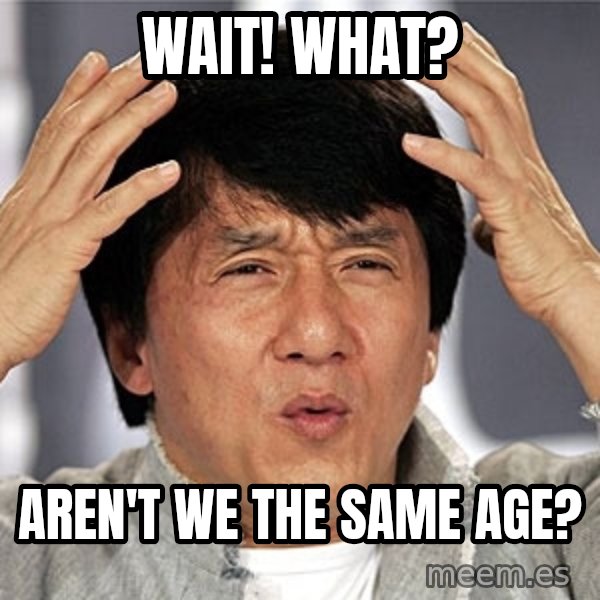 Jackie Chan meme: WAIT! WHAT? / AREN'T WE THE SAME AGE?