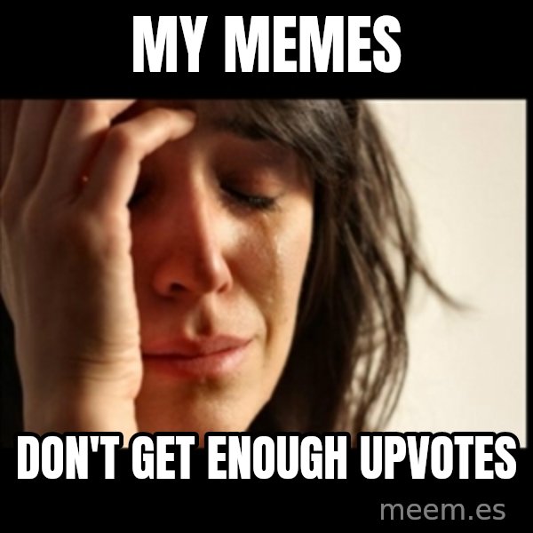 First World Problems meme: My Memes / don't get enough upvotes