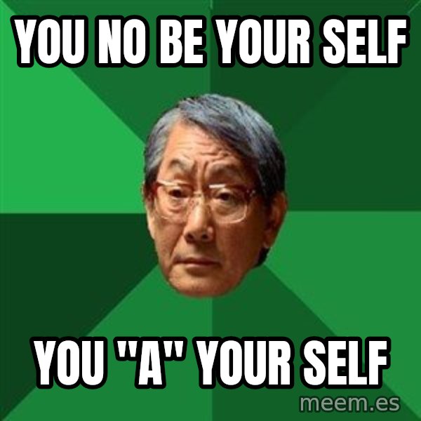 High Expectations Asian Father meme: you no be your self / you "a" your self