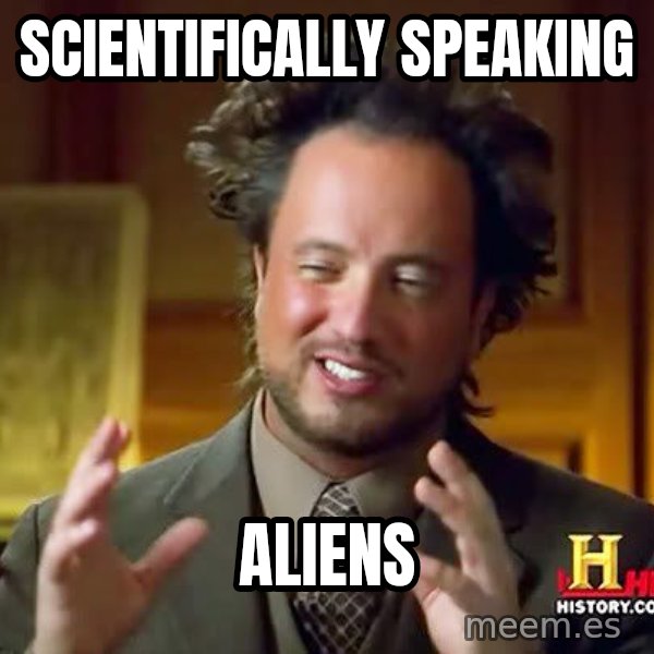 Ancient Aliens meme: scientifically speaking / aliens