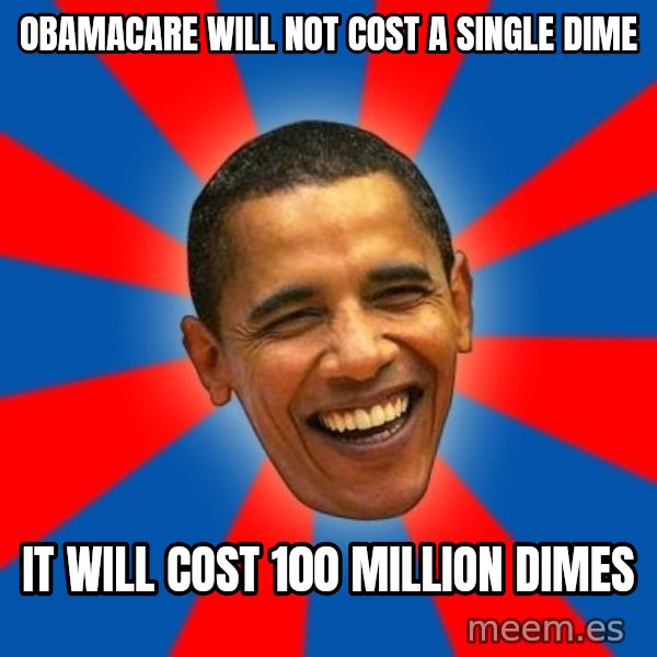Obama meme: obamacare will not cost a single dime / it will cost 100 million dimes