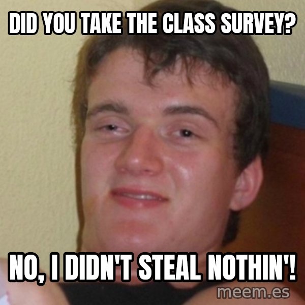 Stoner Stanley meme: did you take the class survey? / no, i didn't steal nothin'!