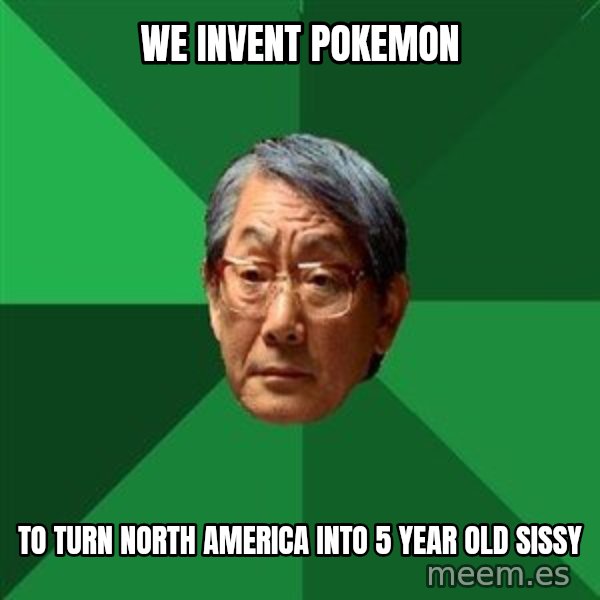 High Expectations Asian Father meme: we invent pokemon / to turn north  america into 5 year old sissy