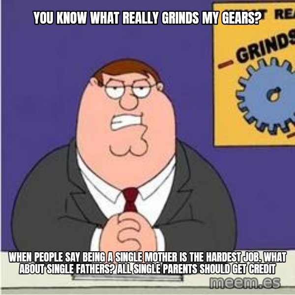 Grinds My Gears Peter Griffin meme: You know what really grinds my gears? / when people say being a single mother is the hardest job. what about single fathers? all single parents should get credit