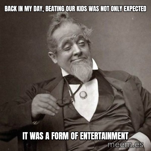 1889 [10] guy meme: back in my day, beating our kids was not only expected / it was a form of entertainment