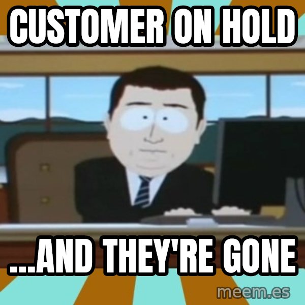 And it's gone meme: customer on hold / ...and they're gone