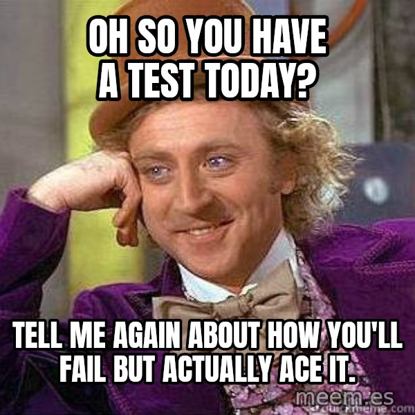 Willy Wonka meme: Oh so you have a test today? / Tell me again about how you'll fail but actually ace it.