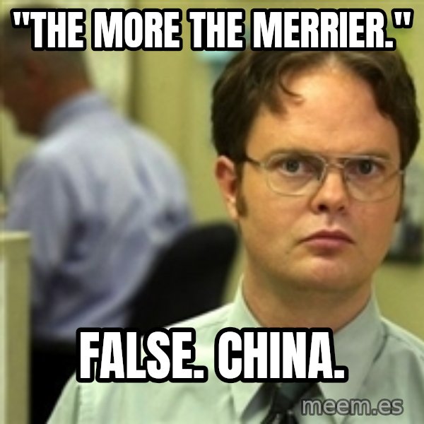 Dwight Schrute meme: "The more the merrier." / False. China.