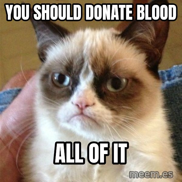 Grumpy Cat  meme: You should donate blood / all of it