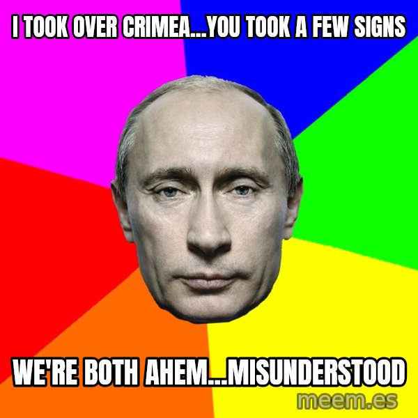 Putin Says meme: I took over Crimea...You took a few signs / We're both ahem...misunderstood