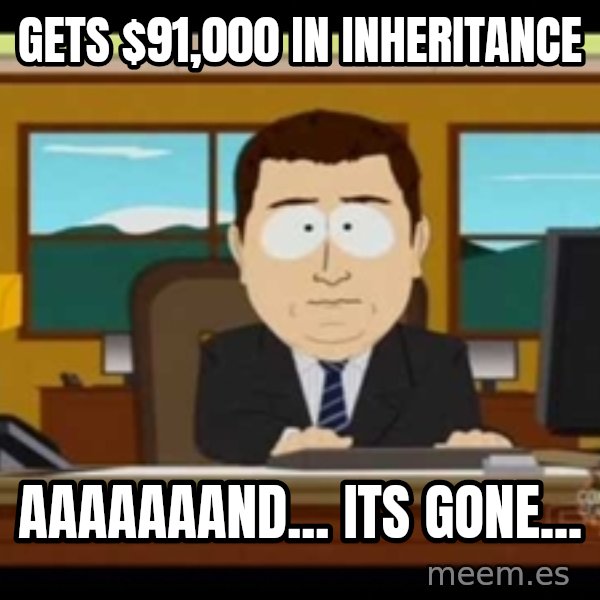 Aand Its Gone meme: gets $91,000 in inheritance / aaaaaaand... its gone...