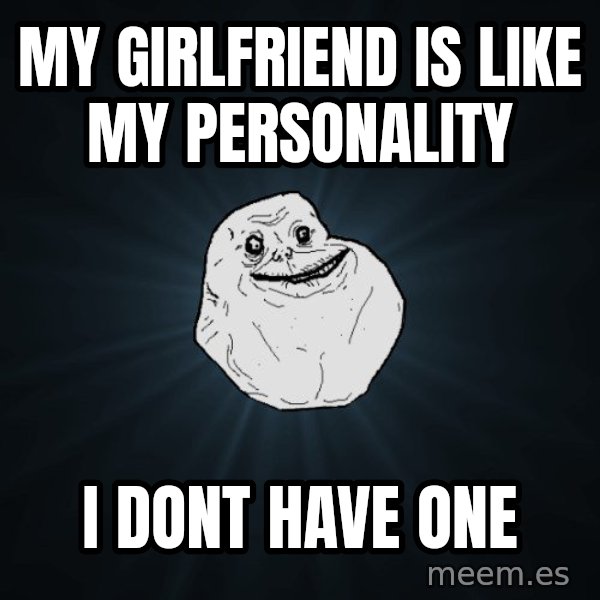 Forever Alone meme: my girlfriend is like my personality / i dont have one