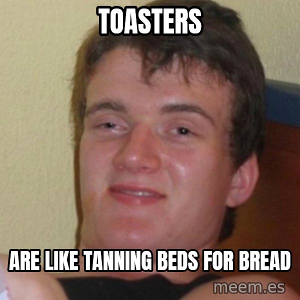 Stoner Stanley meme: toasters / are like tanning beds for bread