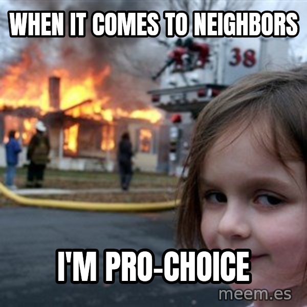 Disaster Girl meme: when it comes to neighbors / i'm pro-choice