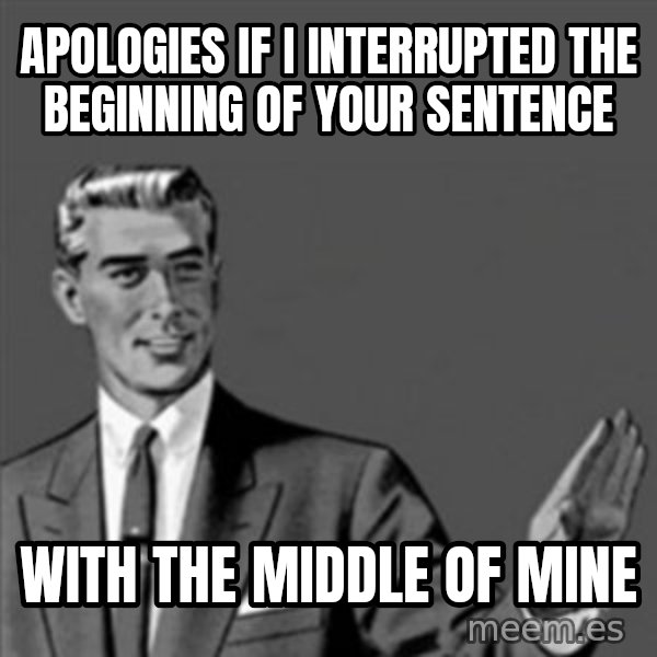 Correction Guy meme: Apologies if I interrupted the beginning of your sentence / with the middle of mine