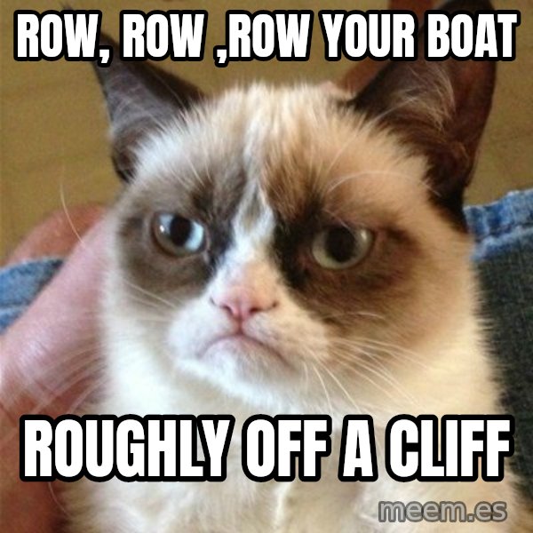 Grumpy Cat  meme: row, row ,row your boat / roughly off a cliff