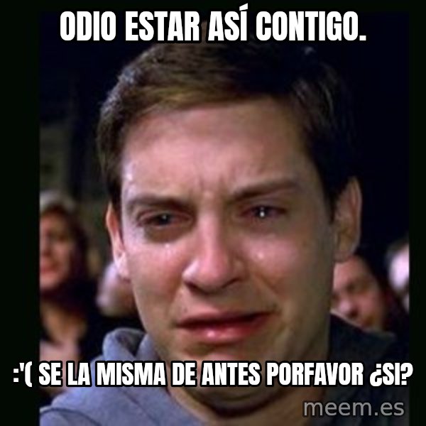 crying peter parker meme: odio estar así contigo. / :'( se la misma de antes porfavor ¿si?