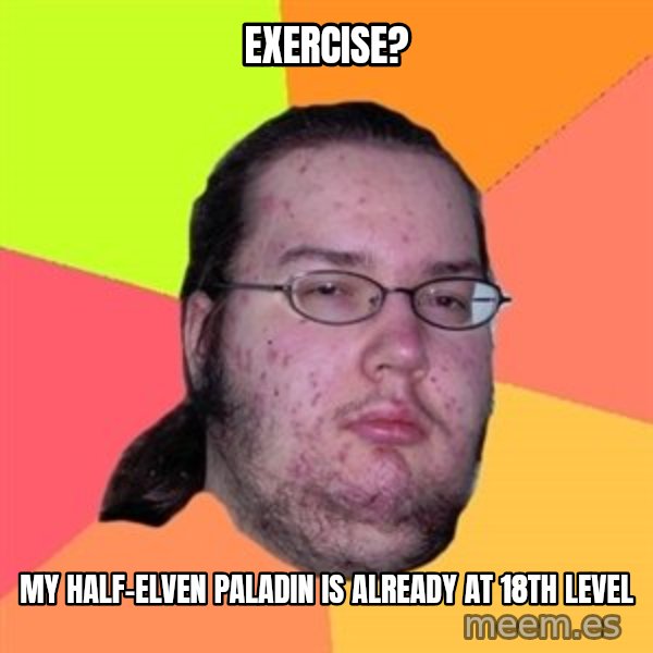 Butthurt Dweller meme: Exercise? / My half-elven paladin is already at 18th level