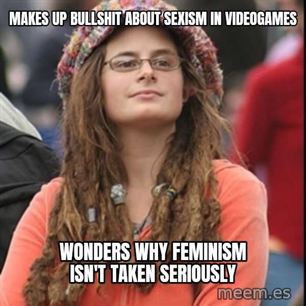 College Liberal meme: makes up bullshit about sexism in videogames / wonders why feminism isn't taken seriously