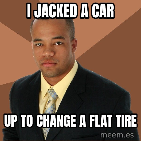 Successful Black Man meme: i jacked a car / up to change a flat tire