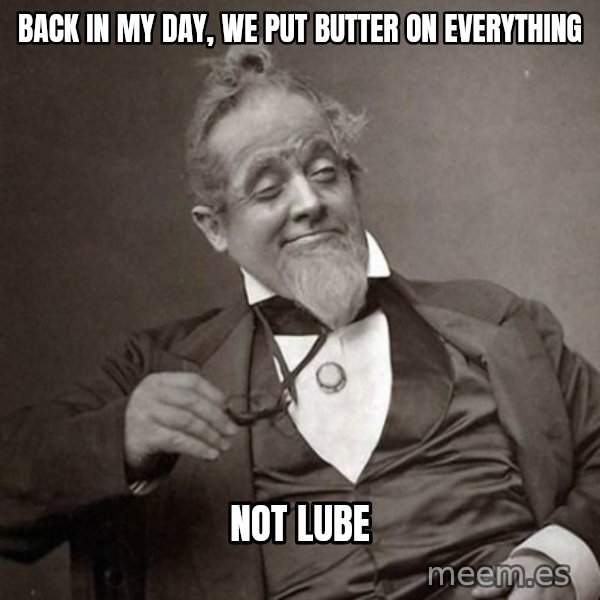 1889 [10] guy meme: Back in my day, we Put butter on everything / Not lube