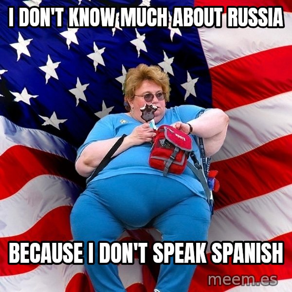 Obese American meme: i don't know much about russia / because i don't speak spanish