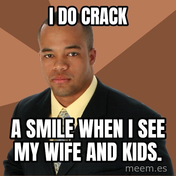 Successful Black Man meme: I do crack / a smile when I see my wife and kids.