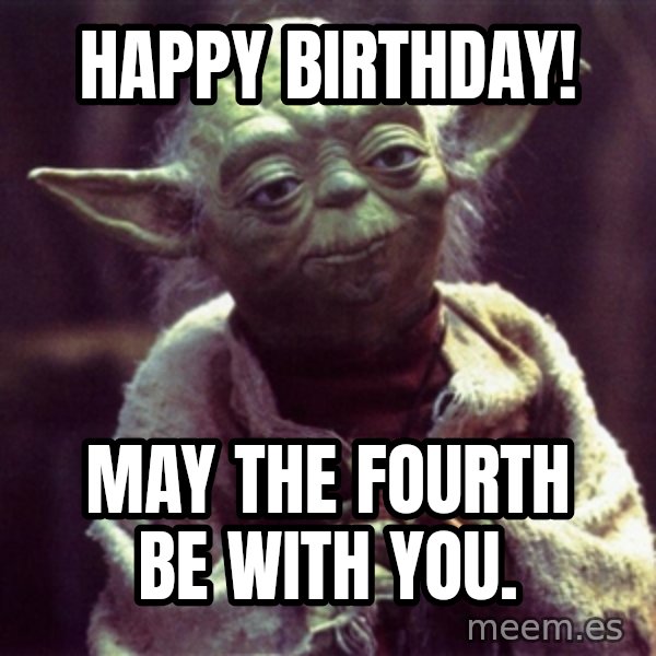 Yoda meme: Happy Birthday! / May the fourth be with you.