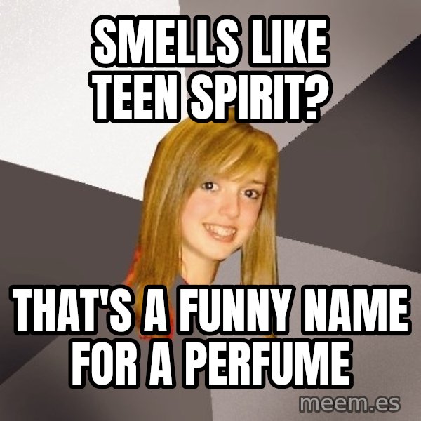 Musically Oblivious 8th Grader meme: Smells like teen spirit? / that's a funny name for a perfume