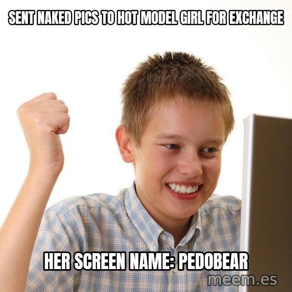 First Day on the internet kid meme: sent naked pics to hot model girl For exchange / Her screen name: pedobear