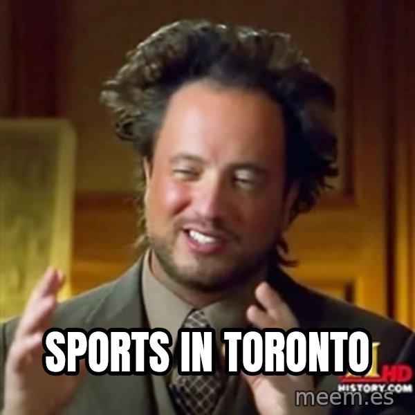 ancient alien guy meme: SPORTS IN TORONTO