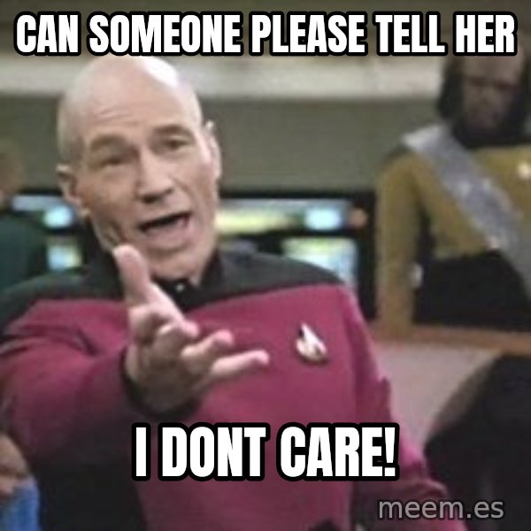 Captain Picard meme: can someone please tell her / i dont care!