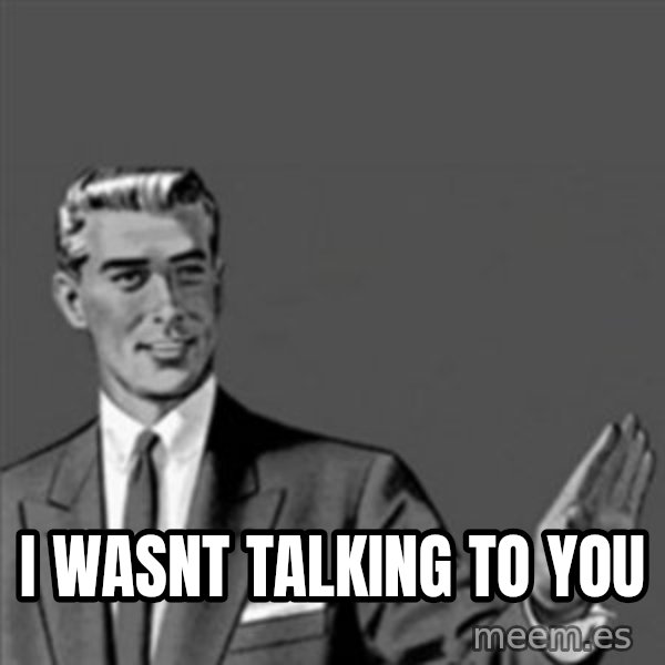 Correction Guy meme: i wasnt talking to you