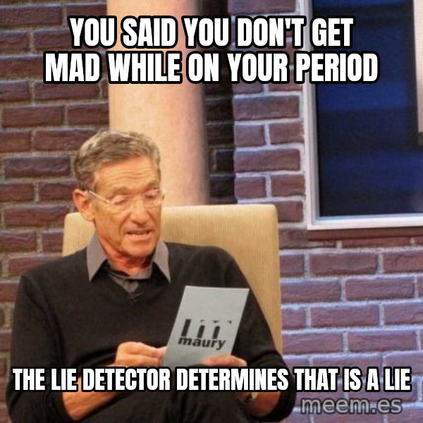Maury Lie Detector meme: You said you don't get mad while on your period / The lie detector determines that is a lie