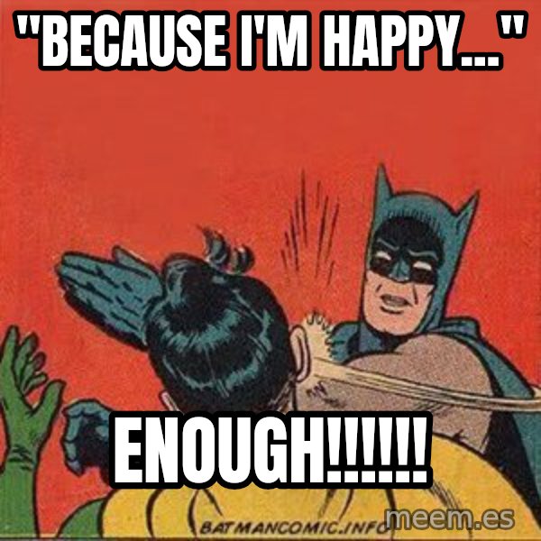 batman slap robin meme: "Because I'm HappY..." / ENOUGH!!!!!!