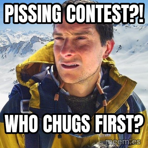 Bear Grylls meme: Pissing contest?! / Who chugs first?