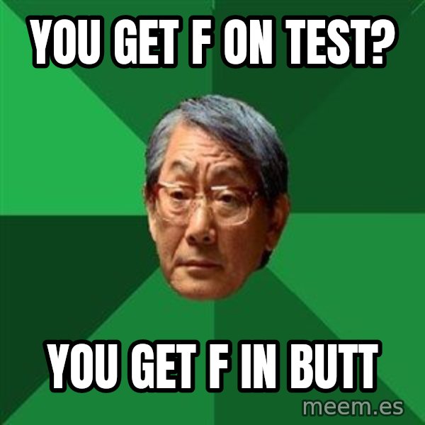 High Expectations Asian Father meme: You get F on test? / You get F in Butt