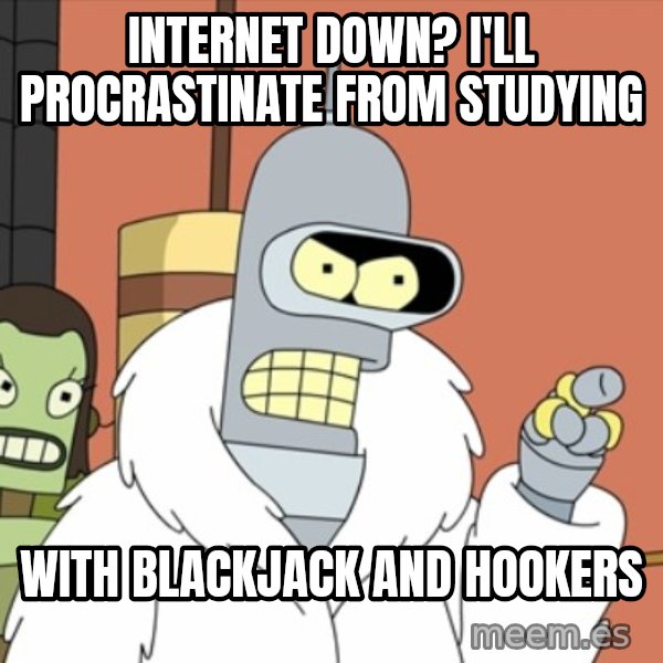 bender blackjack and hookers meme: internet down? i'll procrastinate from studying / with blackjack and hookers