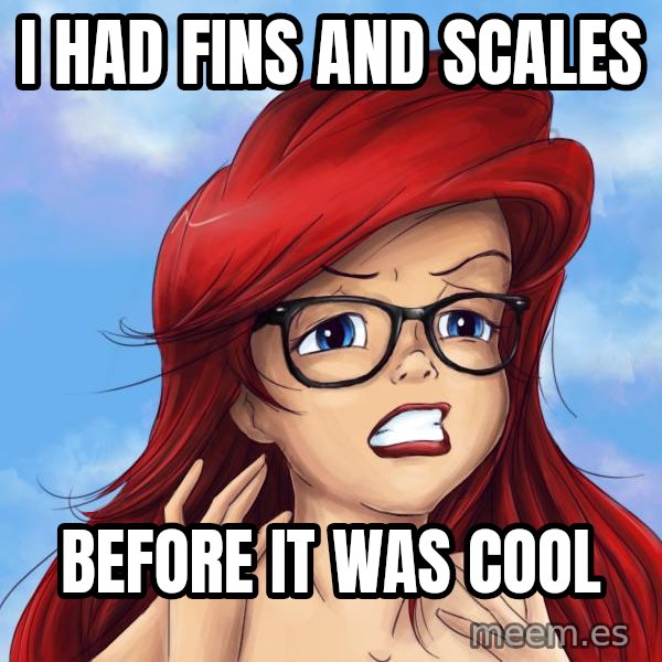 Hipster Ariel meme: I had fins and scales / before it was cool